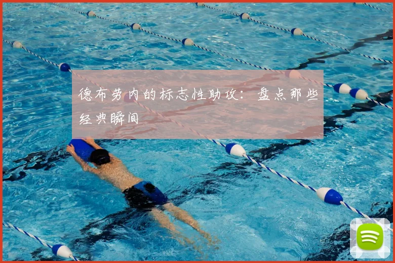 德布劳内的标志性助攻：盘点那些经典瞬间