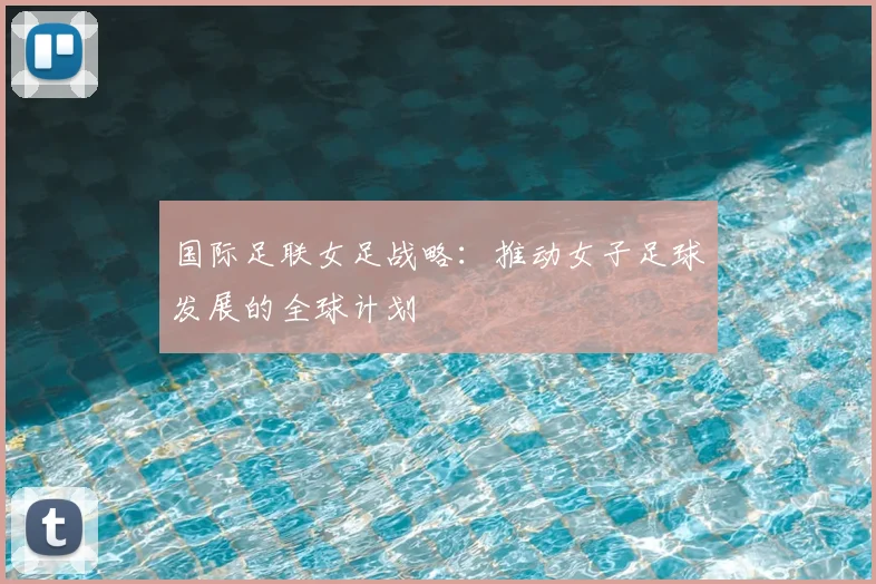 国际足联女足战略：推动女子足球发展的全球计划