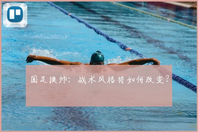国足换帅：战术风格将如何改变？