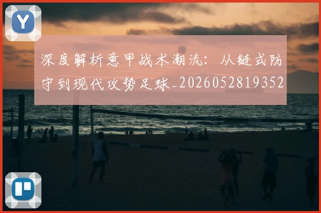 深度解析意甲战术潮流：从链式防守到现代攻势足球_20260528193521