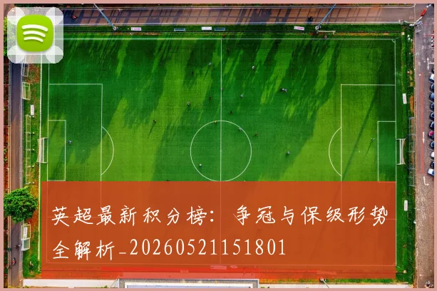 英超最新积分榜：争冠与保级形势全解析_20260521151801