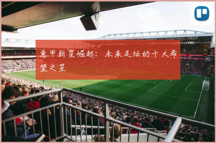 意甲新星崛起：未来足坛的十大希望之星