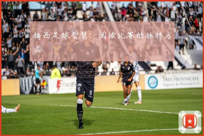 梅西足球智慧：阅读比赛的独特方式