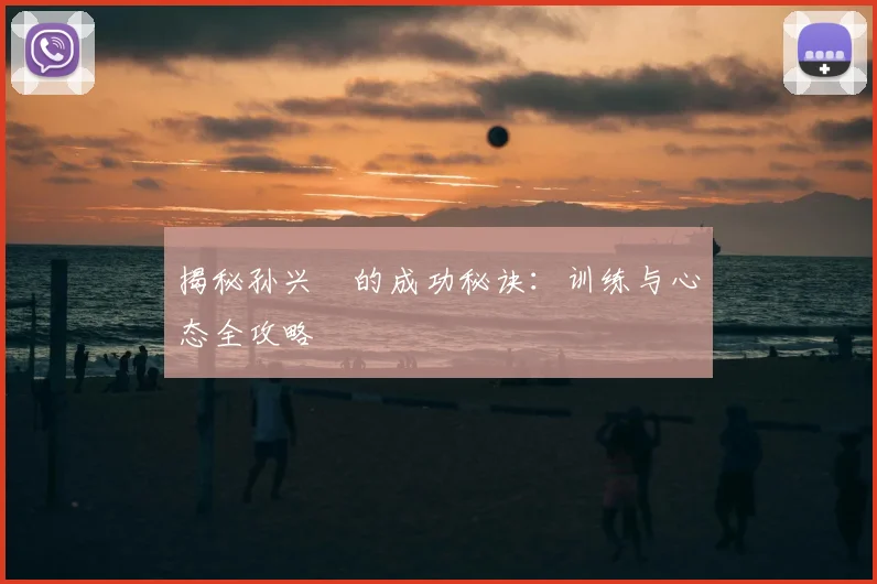 揭秘孙兴慜的成功秘诀:训练与心态全攻略