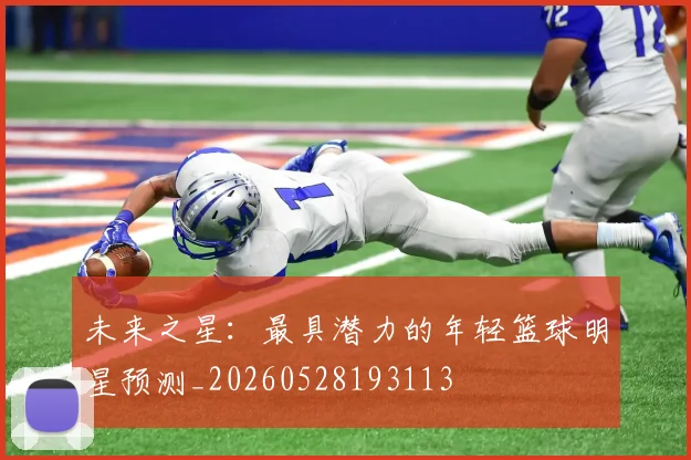 未来之星：最具潜力的年轻篮球明星预测_20260528193113
