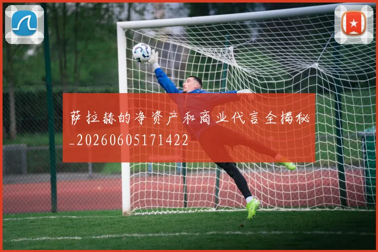 萨拉赫的净资产和商业代言全揭秘_20260605171422