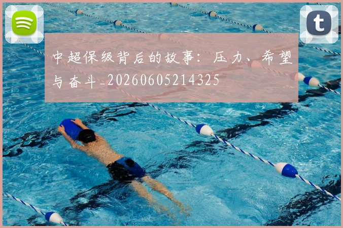 中超保级背后的故事：压力、希望与奋斗_20260605214325