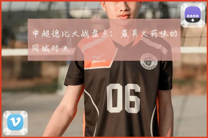 中超德比大战盘点：最具火药味的同城对决