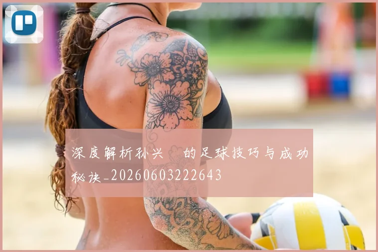 深度解析孙兴慜的足球技巧与成功秘诀_20260603222643