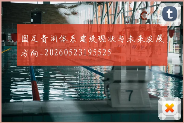 国足青训体系建设现状与未来发展方向_20260523195525