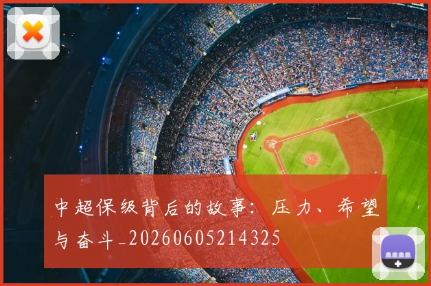 中超保级背后的故事：压力、希望与奋斗_20260605214325