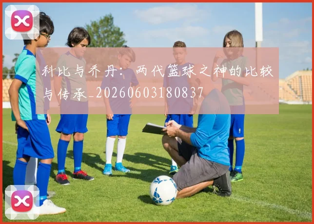 科比与乔丹：两代篮球之神的比较与传承_20260603180837