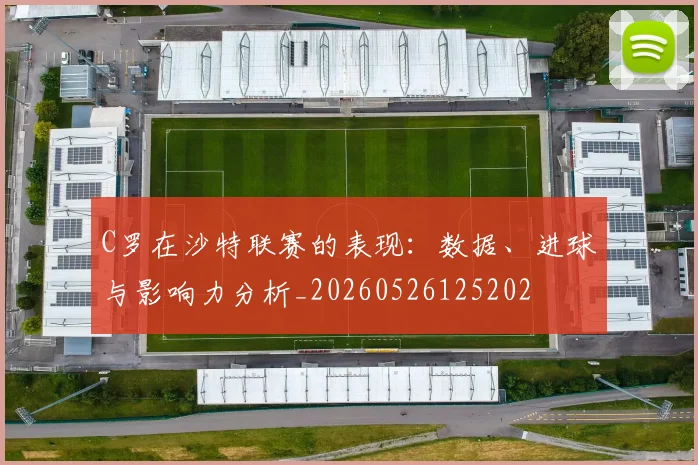 C罗在沙特联赛的表现：数据、进球与影响力分析_20260526125202