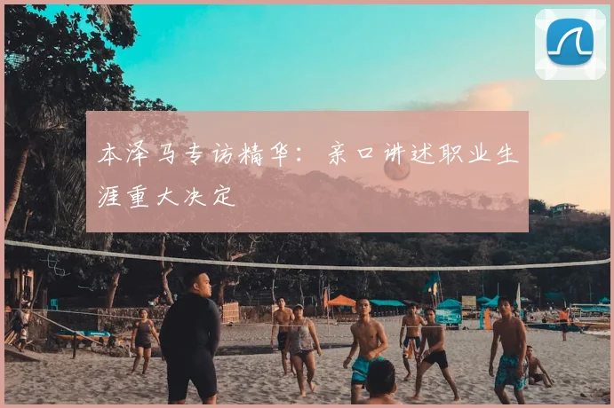 本泽马专访精华：亲口讲述职业生涯重大决定