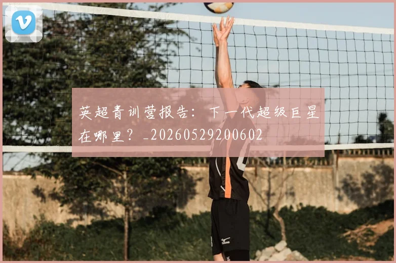 英超青训营报告：下一代超级巨星在哪里？_20260529200602