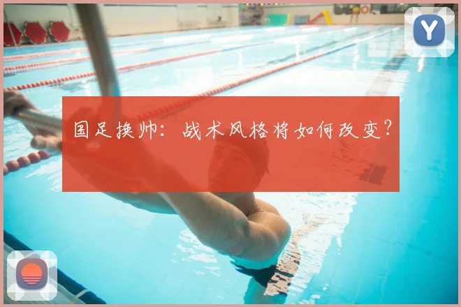 国足换帅：战术风格将如何改变？