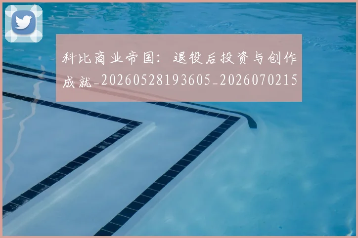 科比商业帝国:退役后投资与创作成就_20260528193605_20260702152443