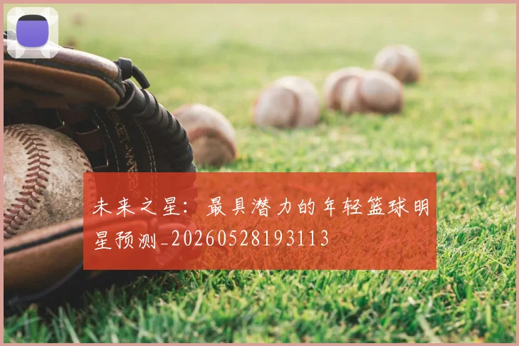 未来之星：最具潜力的年轻篮球明星预测_20260528193113