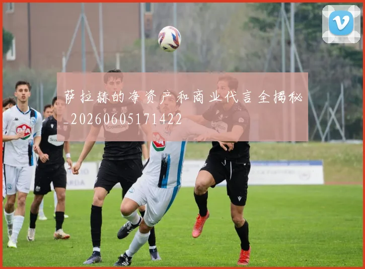 萨拉赫的净资产和商业代言全揭秘_20260605171422