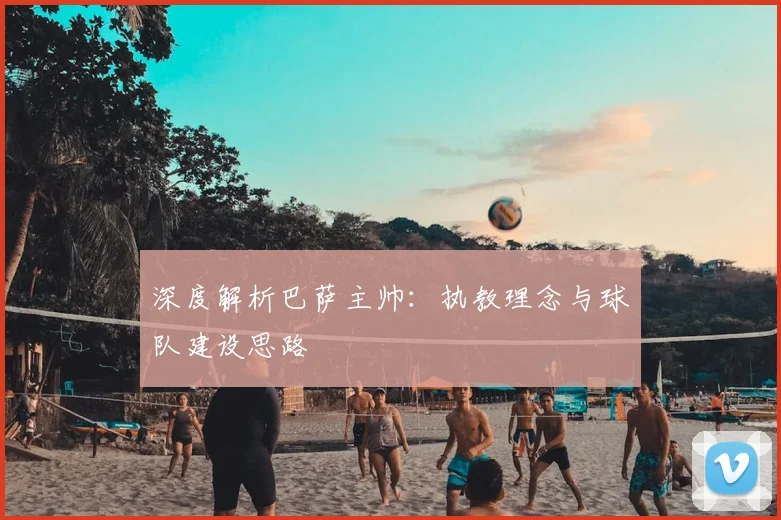 深度解析巴萨主帅：执教理念与球队建设思路