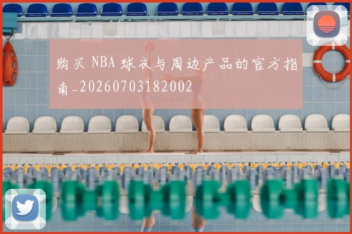 购买 NBA 球衣与周边产品的官方指南_20260703182002