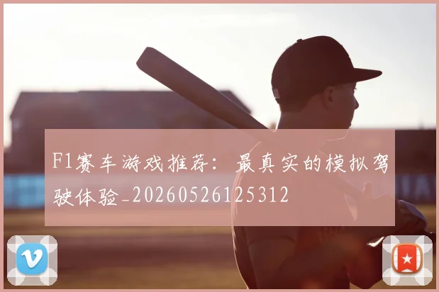 F1赛车游戏推荐：最真实的模拟驾驶体验_20260526125312