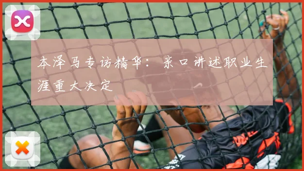 本泽马专访精华：亲口讲述职业生涯重大决定