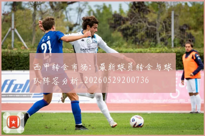 西甲转会市场：最新球员转会与球队阵容分析_20260529200736