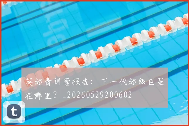 英超青训营报告：下一代超级巨星在哪里？_20260529200602