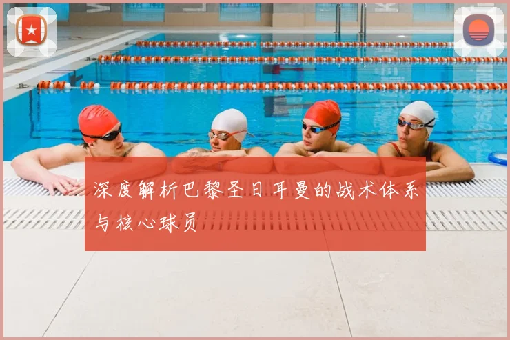 深度解析巴黎圣日耳曼的战术体系与核心球员