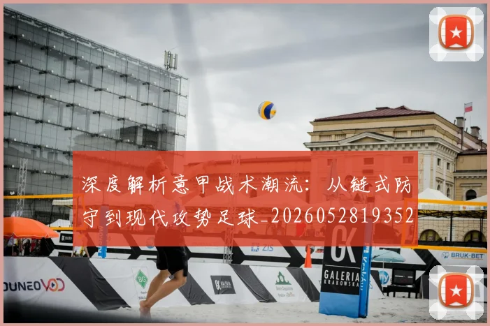 深度解析意甲战术潮流：从链式防守到现代攻势足球_20260528193521