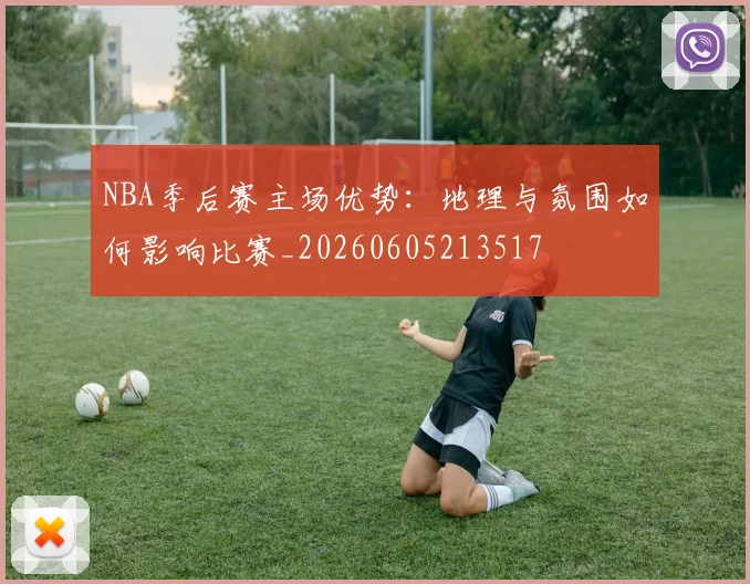 NBA季后赛主场优势:地理与氛围如何影响比赛_20260605213517