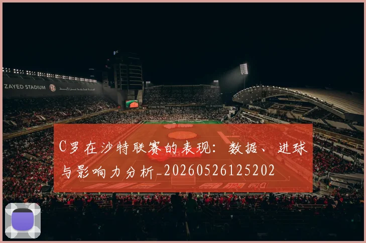 C罗在沙特联赛的表现：数据、进球与影响力分析_20260526125202