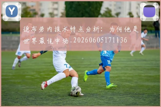 德布劳内技术特点分析：为何他是世界最佳中场_20260605171136