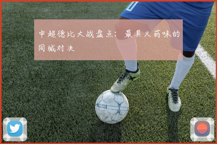 中超德比大战盘点：最具火药味的同城对决